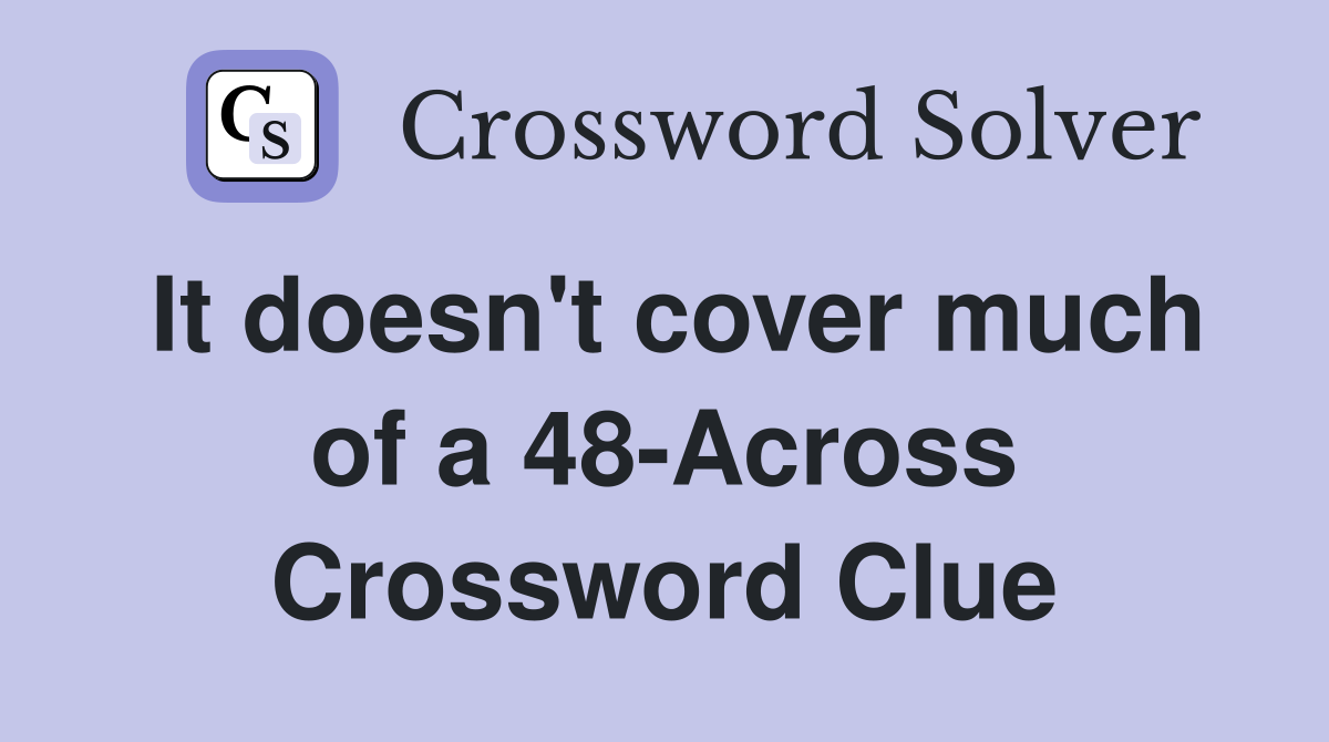 It doesn't cover much of a 48-Across Crossword Clue