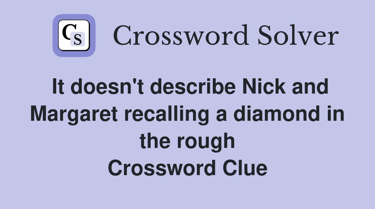 It doesn't describe Nick and Margaret recalling a diamond in the rough Crossword Clue