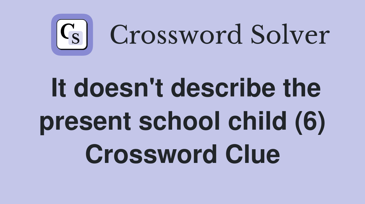 It doesn't describe the present school child (6) Crossword Clue