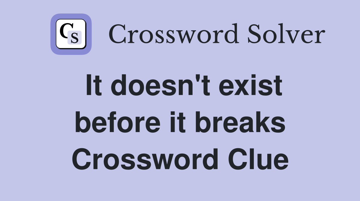 It doesn't exist before it breaks Crossword Clue