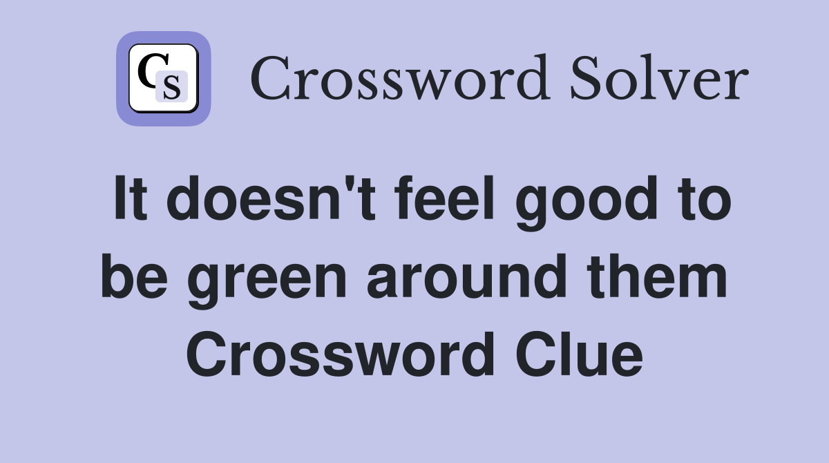 It doesn't feel good to be green around them Crossword Clue