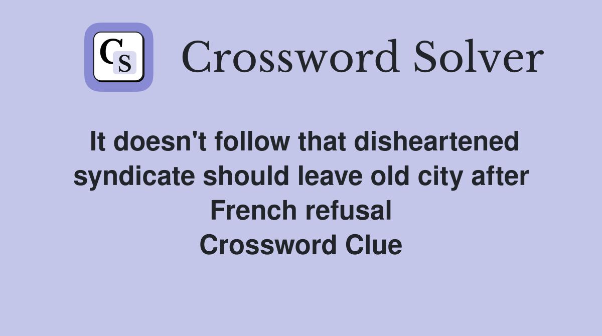 It doesn't follow that disheartened syndicate should leave old city after French refusal Crossword Clue