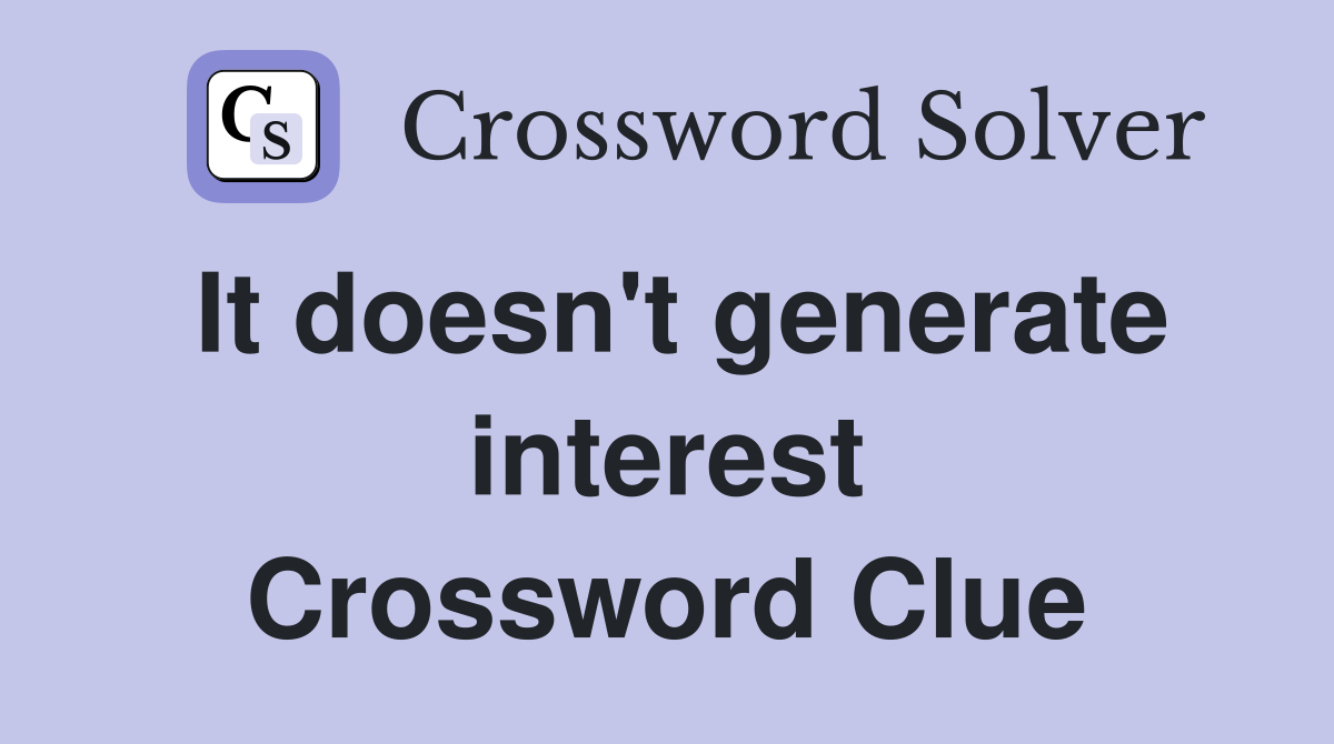 It doesn't generate interest Crossword Clue