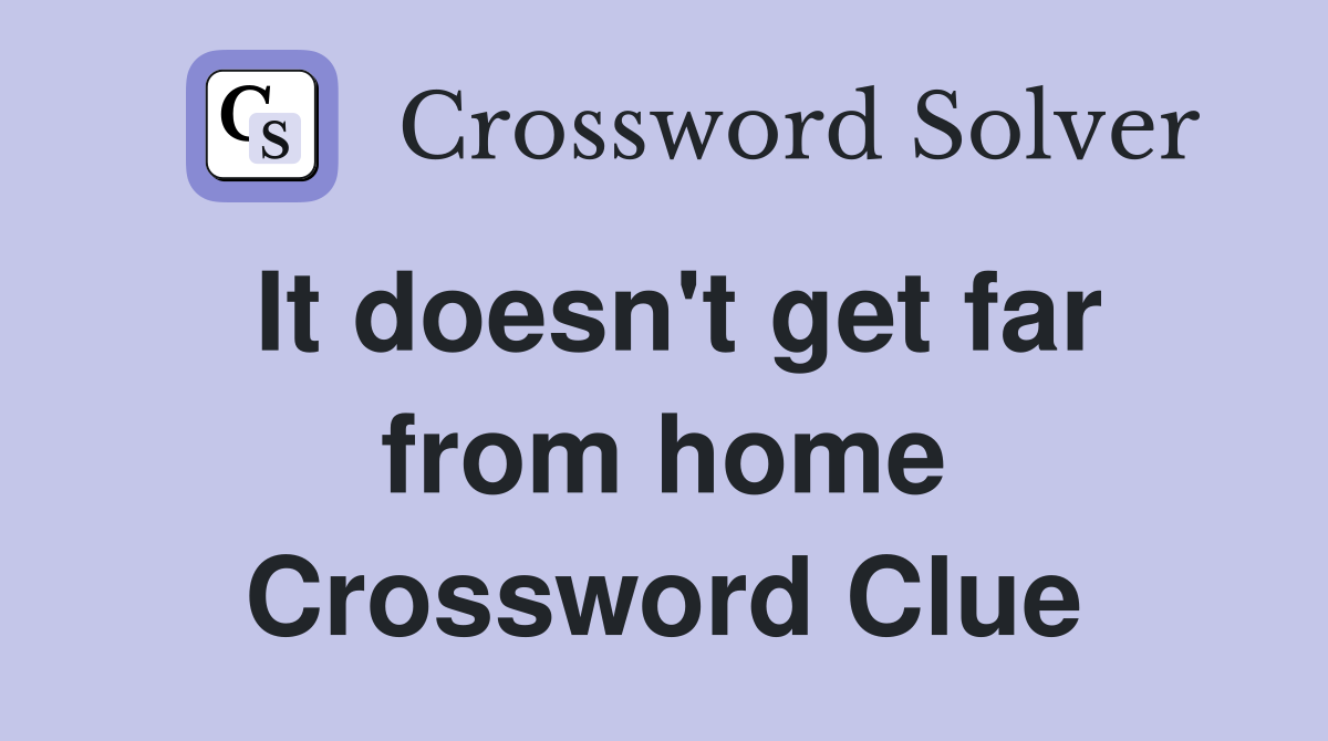 It doesn't get far from home Crossword Clue