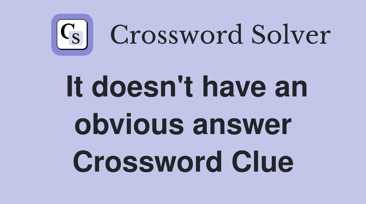 It doesn't have an obvious answer Crossword Clue