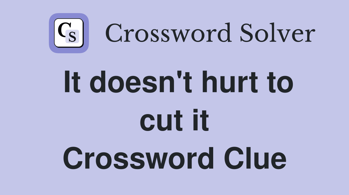 It doesn't hurt to cut it Crossword Clue