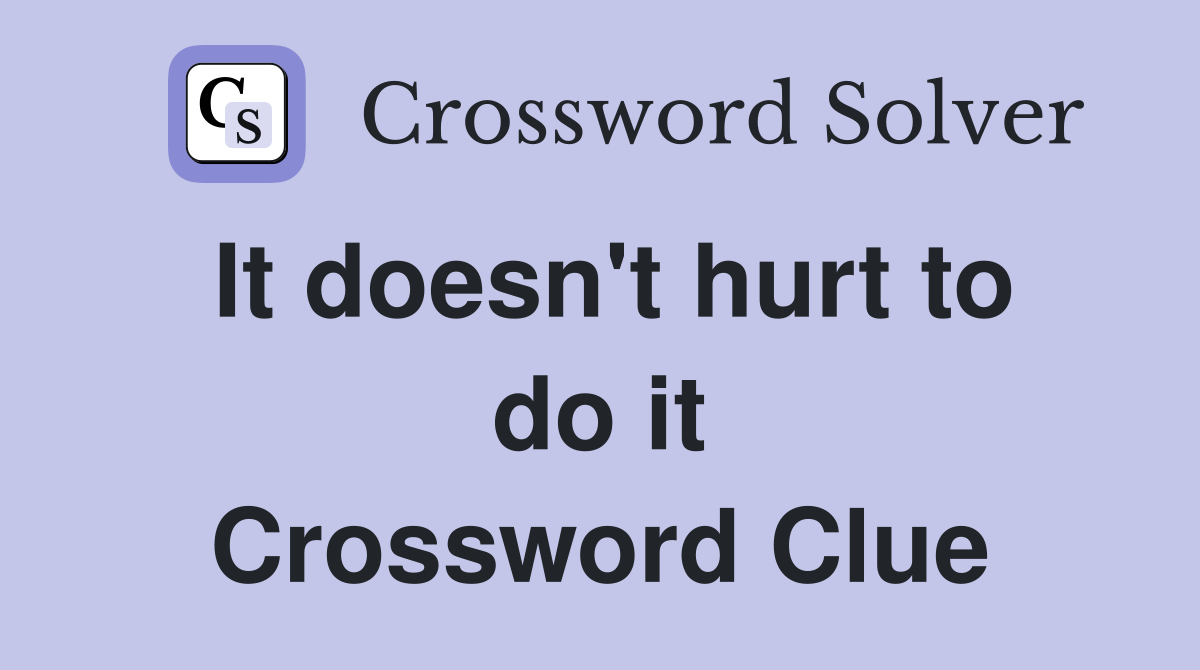 It doesn't hurt to do it Crossword Clue