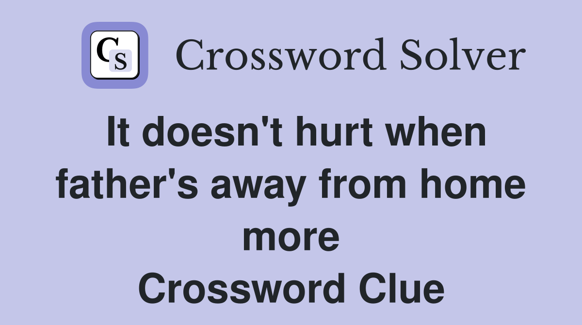 It doesn't hurt when father's away from home more Crossword Clue