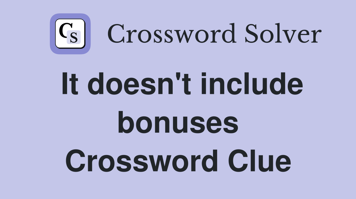 It doesn't include bonuses Crossword Clue