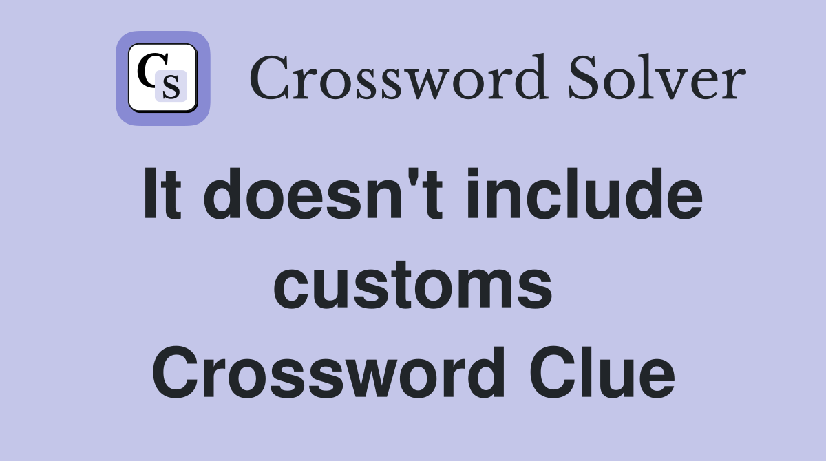 It doesn't include customs Crossword Clue