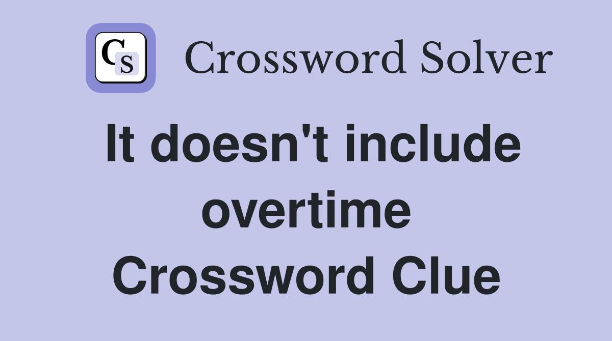 It doesn't include overtime Crossword Clue