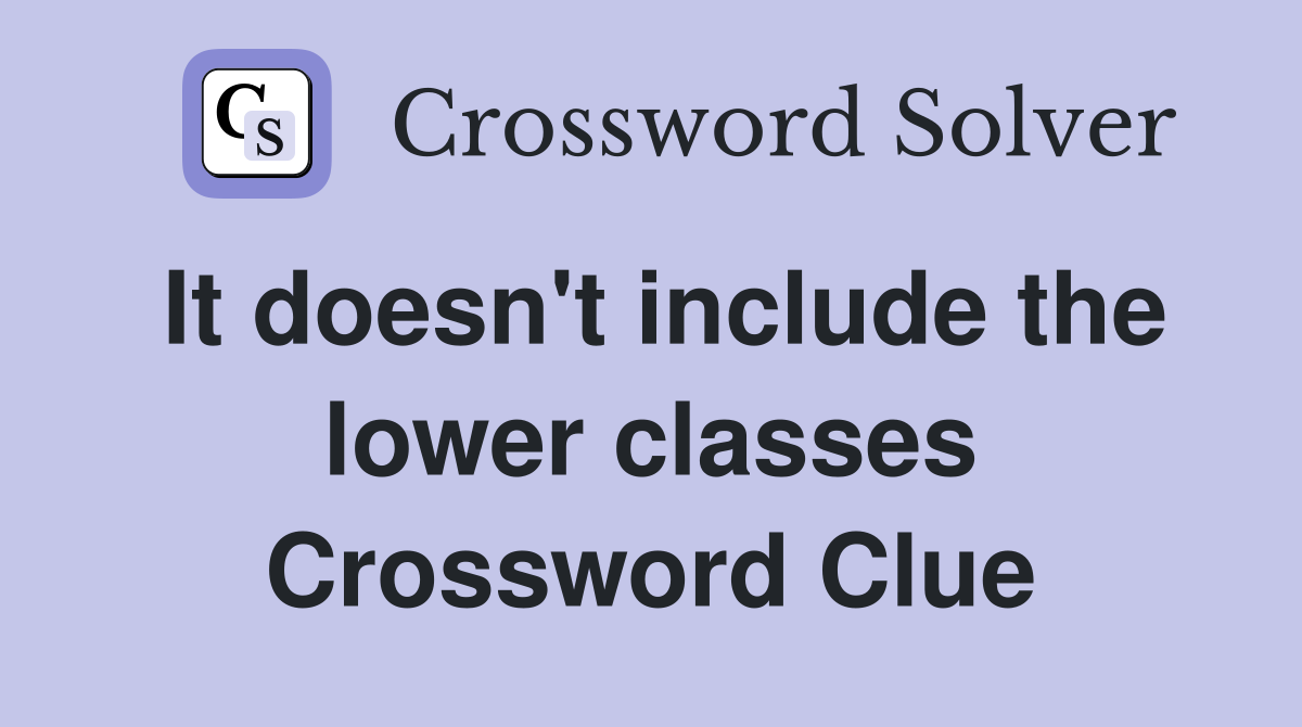 It doesn't include the lower classes Crossword Clue