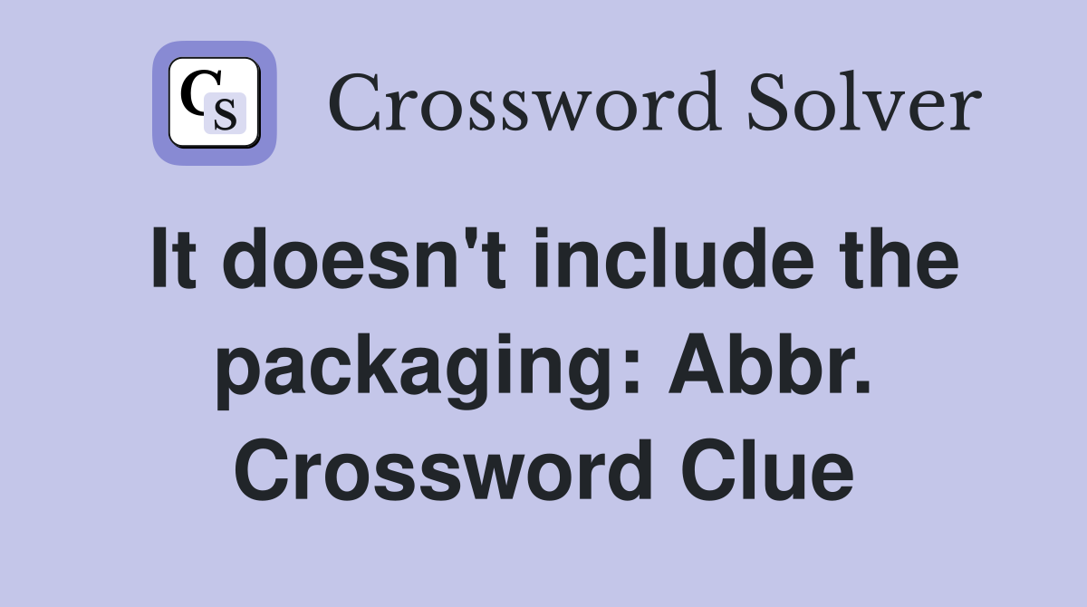 It doesn't include the packaging: Abbr. Crossword Clue