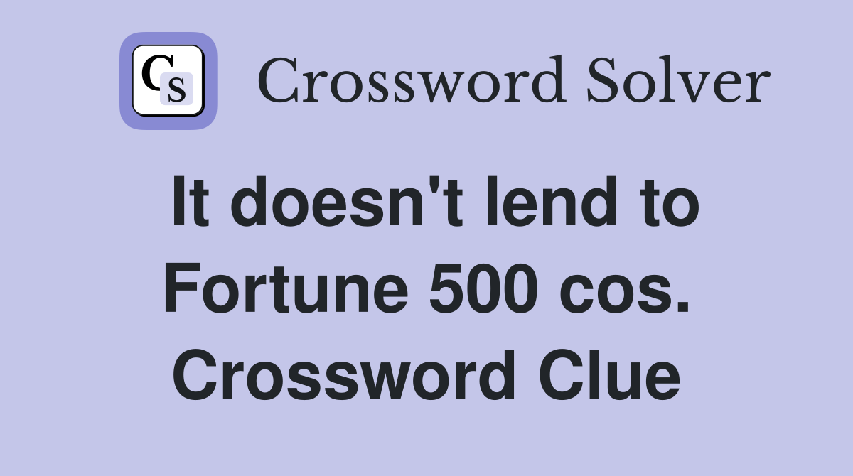 It doesn't lend to Fortune 500 cos. Crossword Clue