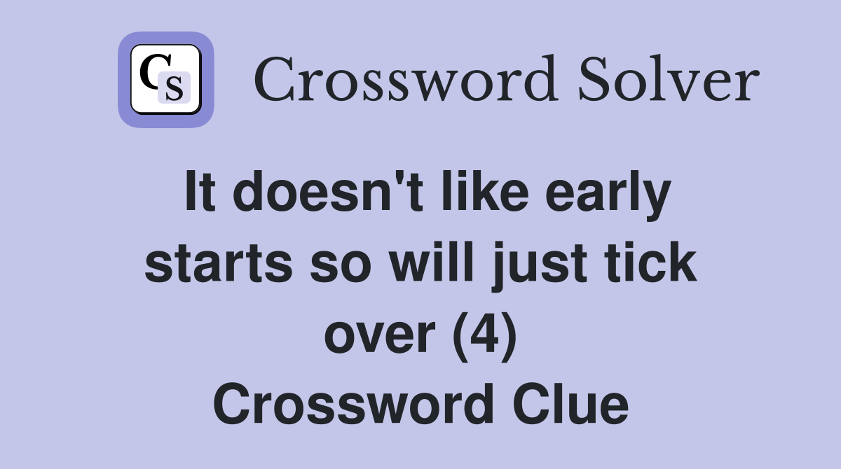 It doesn't like early starts so will just tick over (4) Crossword Clue