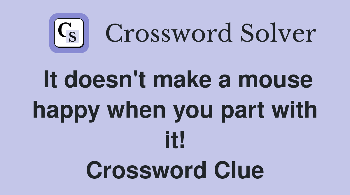 It doesn't make a mouse happy when you part with it! Crossword Clue