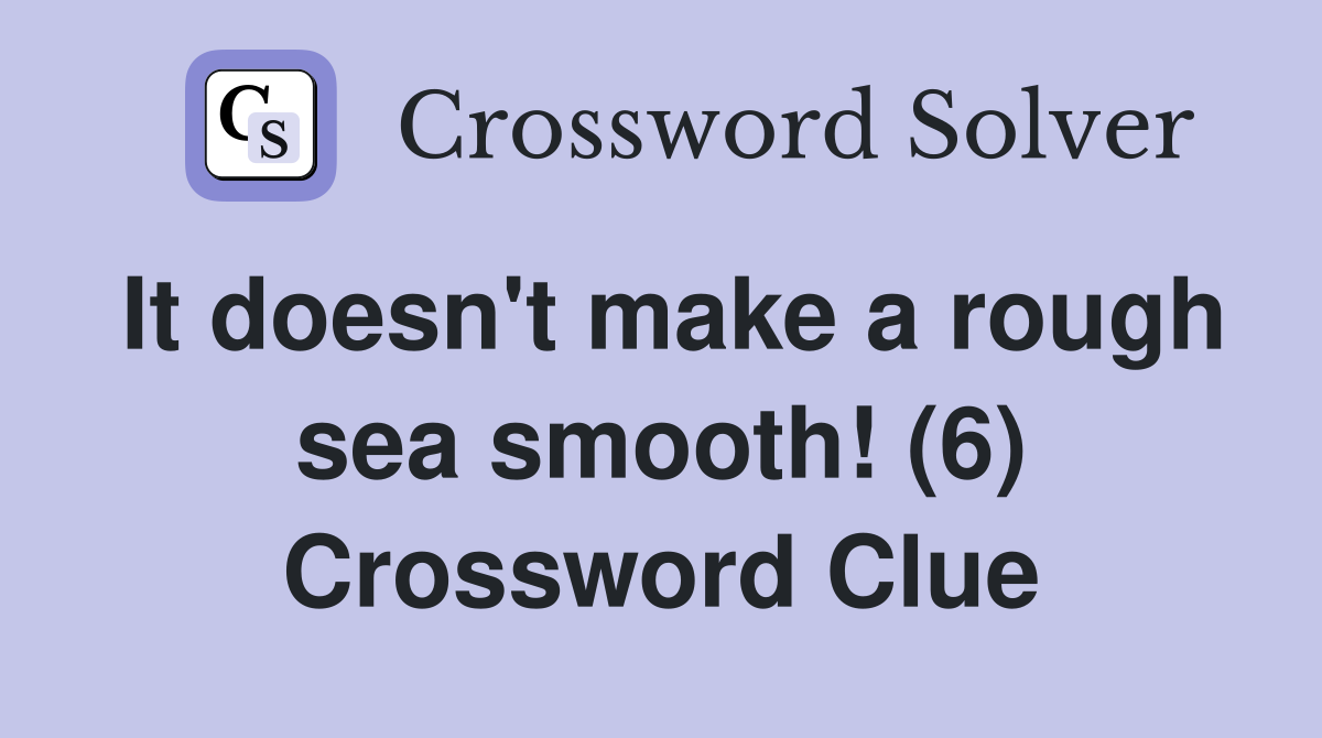 It doesn't make a rough sea smooth! (6) Crossword Clue