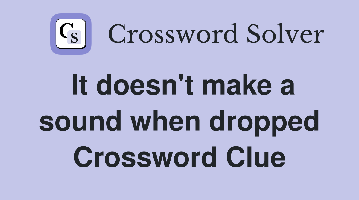 It doesn't make a sound when dropped Crossword Clue
