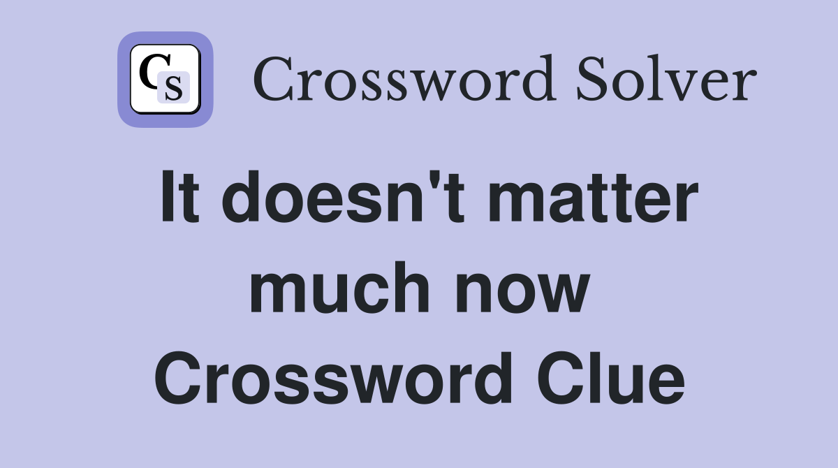 It doesn't matter much now Crossword Clue