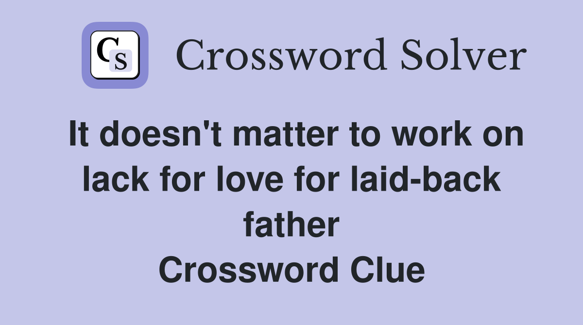 It doesn't matter to work on lack for love for laid-back father Crossword Clue