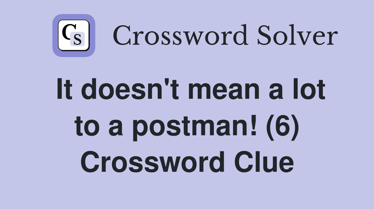 It doesn't mean a lot to a postman! (6) Crossword Clue