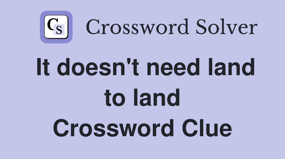 It doesn't need land to land Crossword Clue