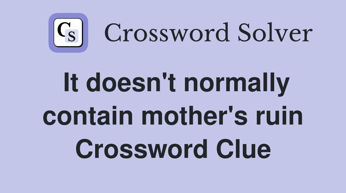 It doesn't normally contain mother's ruin Crossword Clue