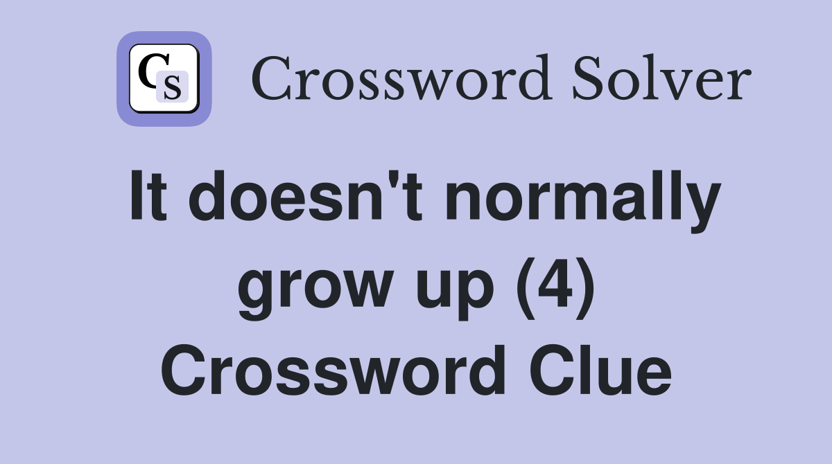 It doesn't normally grow up (4) Crossword Clue