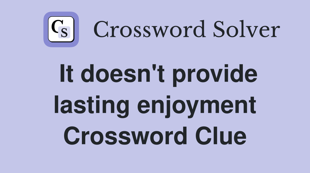 It doesn't provide lasting enjoyment Crossword Clue