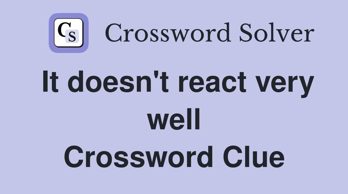 It doesn't react very well Crossword Clue
