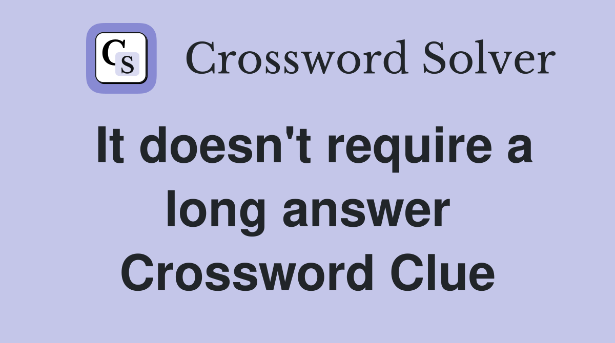 It doesn't require a long answer Crossword Clue