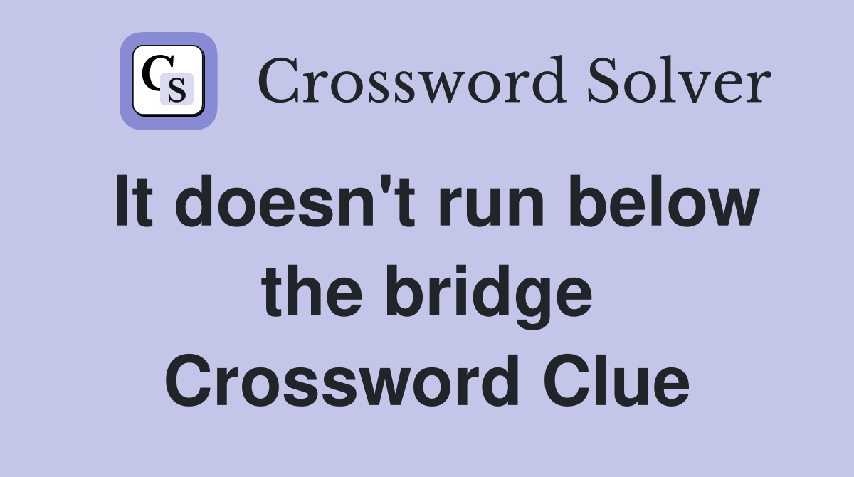 It doesn't run below the bridge Crossword Clue