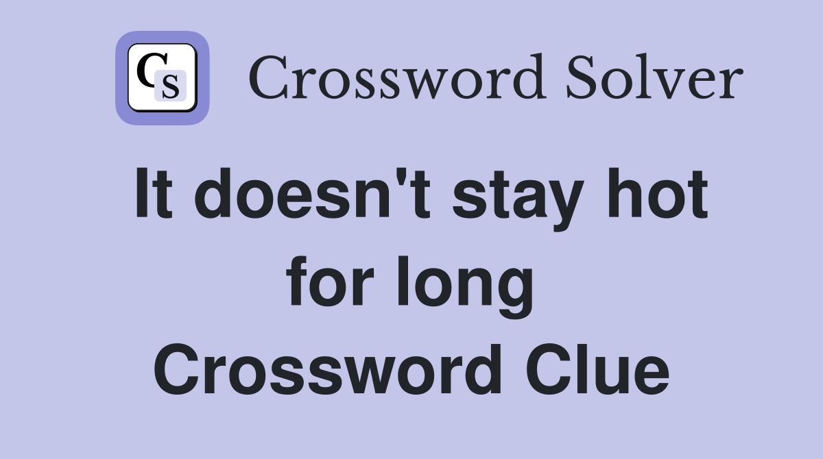 It doesn't stay hot for long Crossword Clue