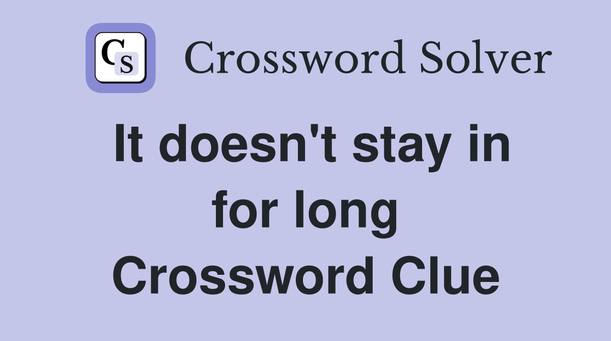 It doesn't stay in for long Crossword Clue