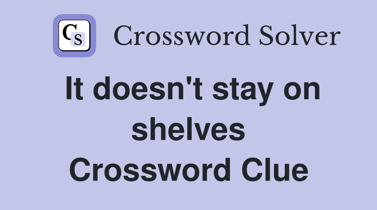 It doesn't stay on shelves Crossword Clue