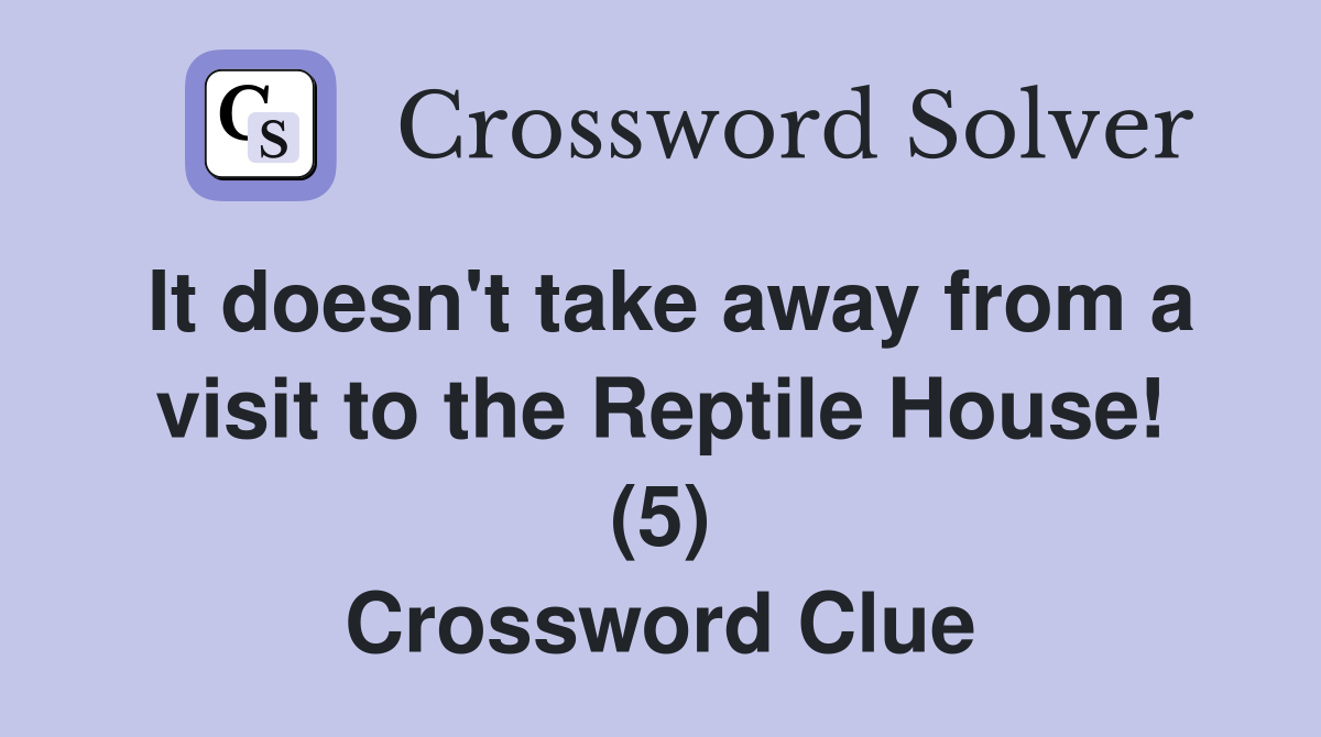 It doesn't take away from a visit to the Reptile House! (5) Crossword Clue