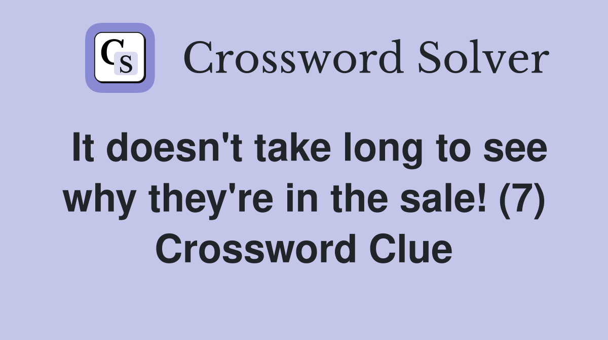 It doesn't take long to see why they're in the sale! (7) Crossword Clue