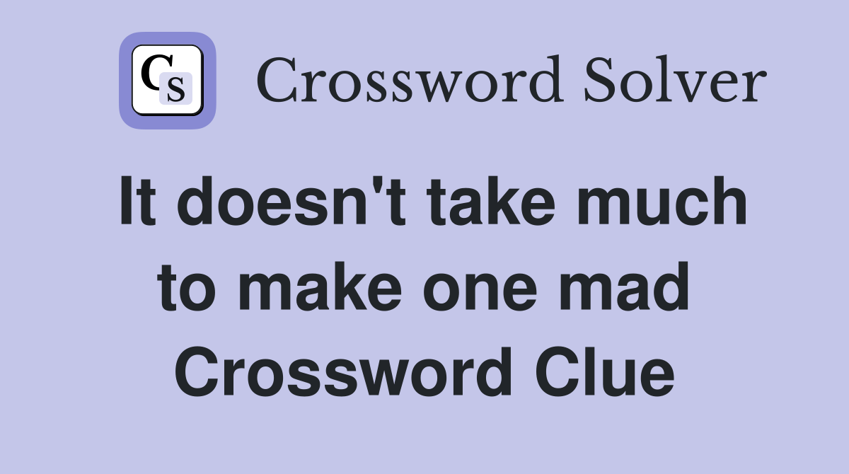 It doesn't take much to make one mad Crossword Clue