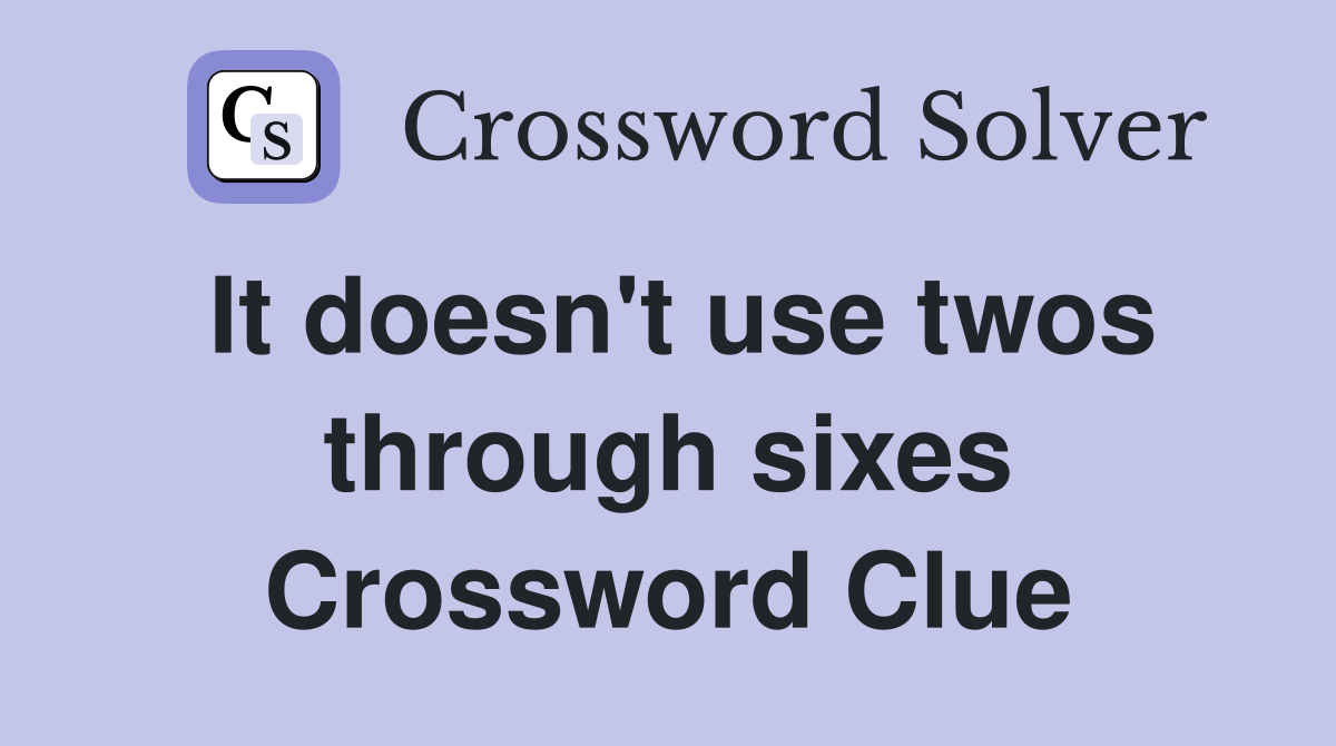 It doesn't use twos through sixes Crossword Clue
