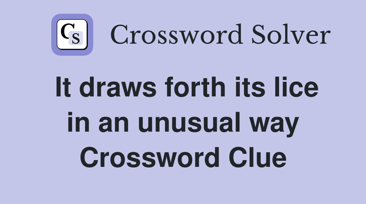 It draws forth its lice in an unusual way Crossword Clue