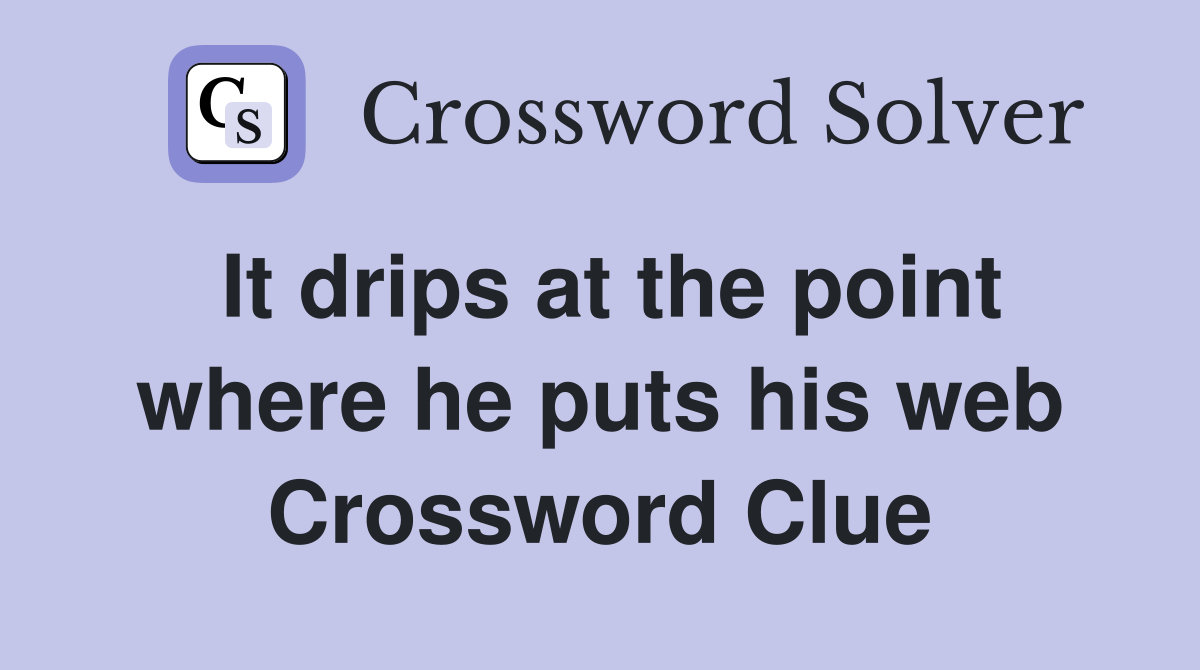 It drips at the point where he puts his web Crossword Clue