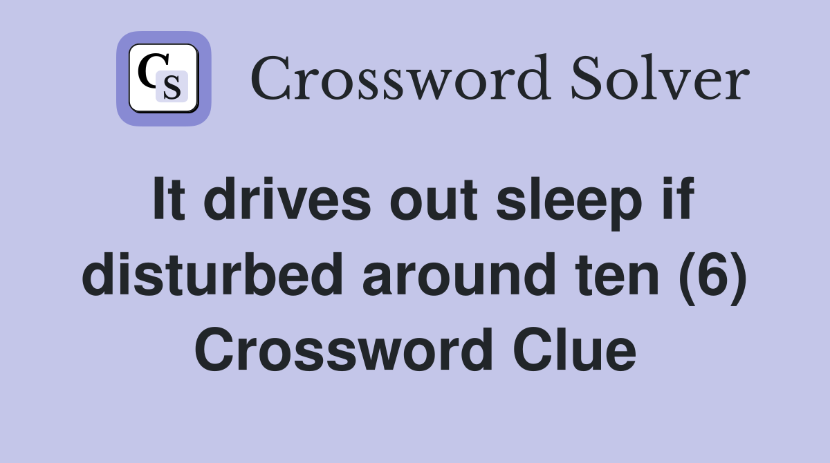It drives out sleep if disturbed around ten (6) Crossword Clue
