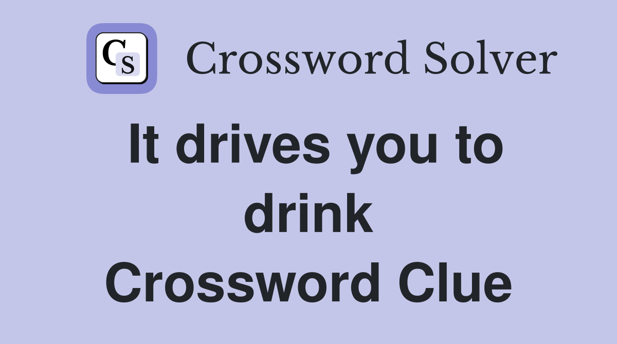 It drives you to drink Crossword Clue