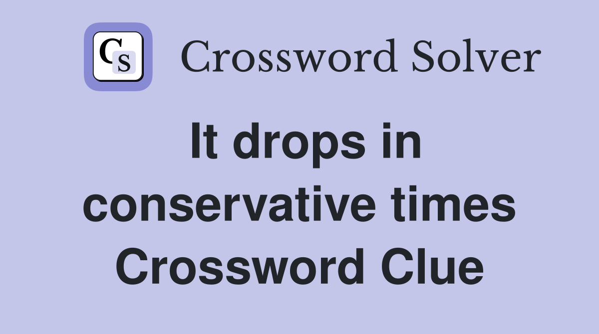 It drops in conservative times Crossword Clue