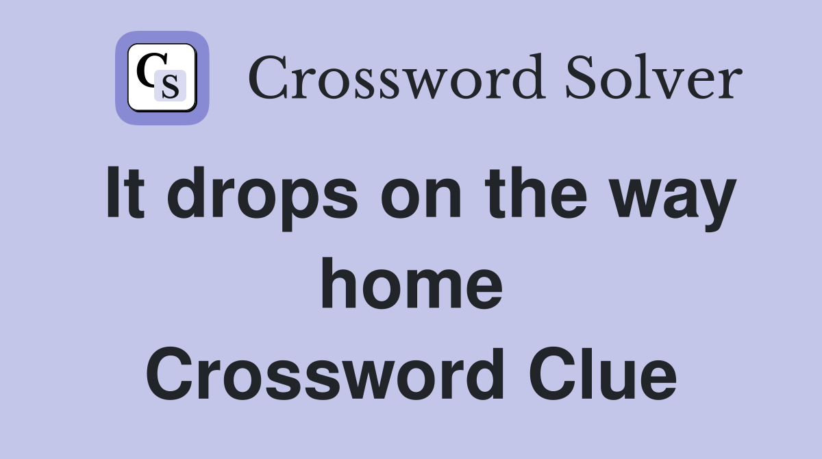 It drops on the way home Crossword Clue