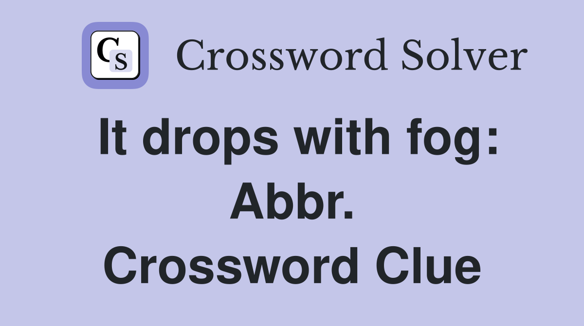 It drops with fog: Abbr. Crossword Clue