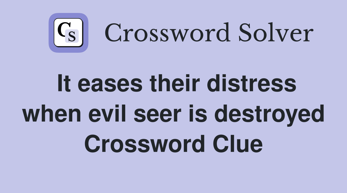 It eases their distress when evil seer is destroyed Crossword Clue