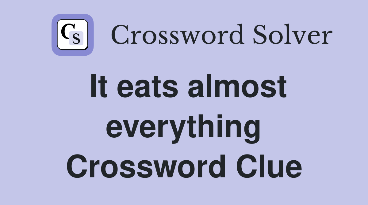 It eats almost everything Crossword Clue