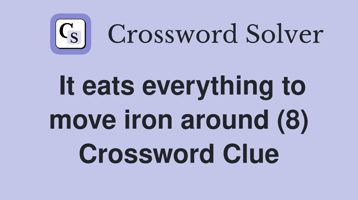 It eats everything to move iron around (8) Crossword Clue
