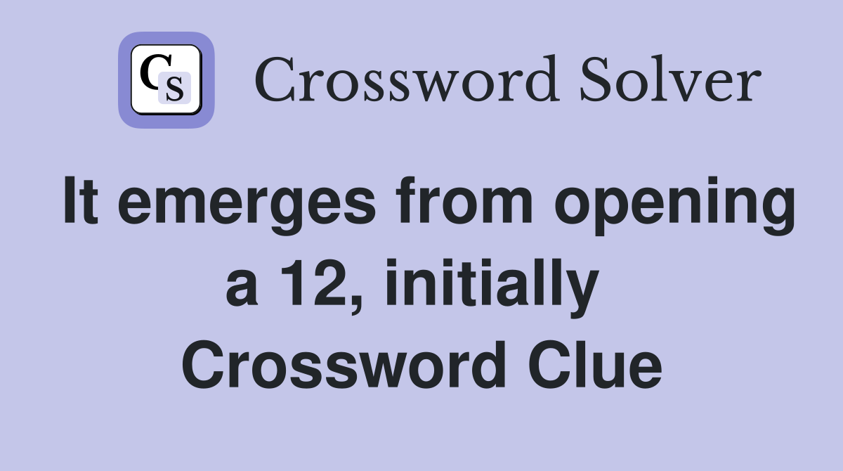 It emerges from opening a 12, initially  Crossword Clue